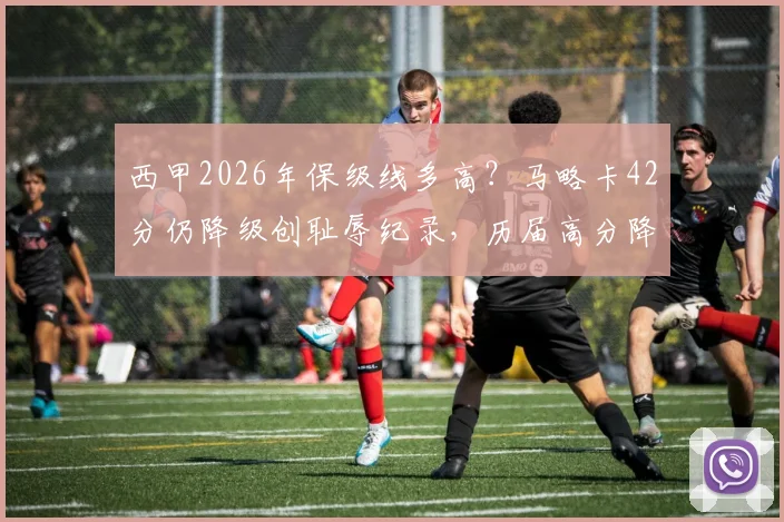 西甲2026年保级线多高？马略卡42分仍降级创耻辱纪录，历届高分降级球队盘点与原因分析