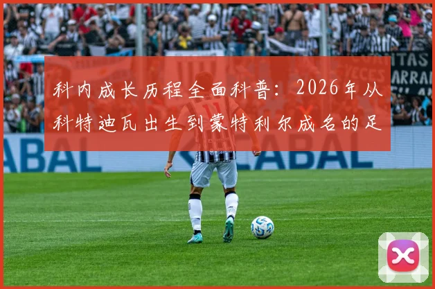 科内成长历程全面科普：2026年从科特迪瓦出生到蒙特利尔成名的足球之路，解读其跨界背景与职业发展