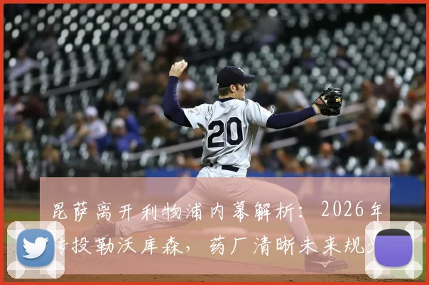 昆萨离开利物浦内幕解析：2026年转投勒沃库森，药厂清晰未来规划成关键