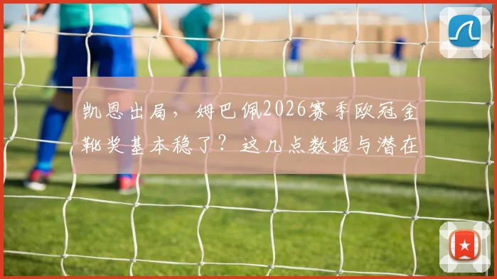 凯恩出局,姆巴佩2026赛季欧冠金靴奖基本稳了?这几点数据与潜在竞争者你必须了解
