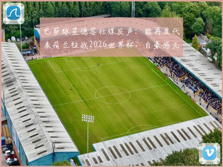 巴萨球星德容社媒发声：能再度代表荷兰征战2026世界杯，自豪感无以言表，他为何对橙衣军团如此重要？