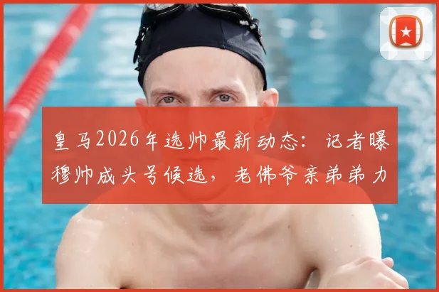 皇马2026年选帅最新动态：记者曝穆帅成头号候选，老佛爷亲弟弟力荐，回归可能性深度解析