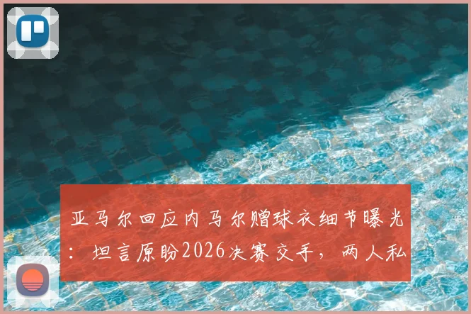 亚马尔回应内马尔赠球衣细节曝光：坦言原盼2026决赛交手，两人私下关系与未来对决引热议