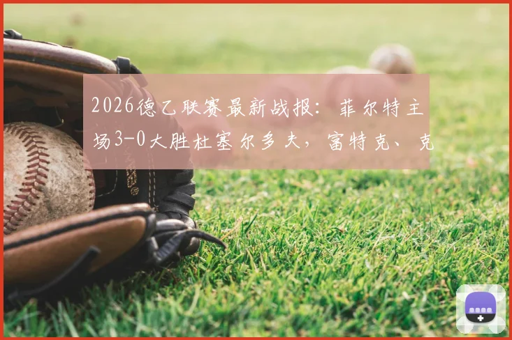 2026德乙联赛最新战报：菲尔特主场3-0大胜杜塞尔多夫，富特克、克劳斯联手建功，附球队状态深度解析