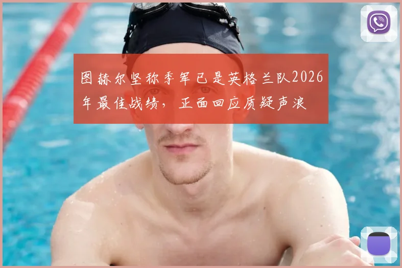 图赫尔坚称季军已是英格兰队2026年最佳战绩，正面回应质疑声浪