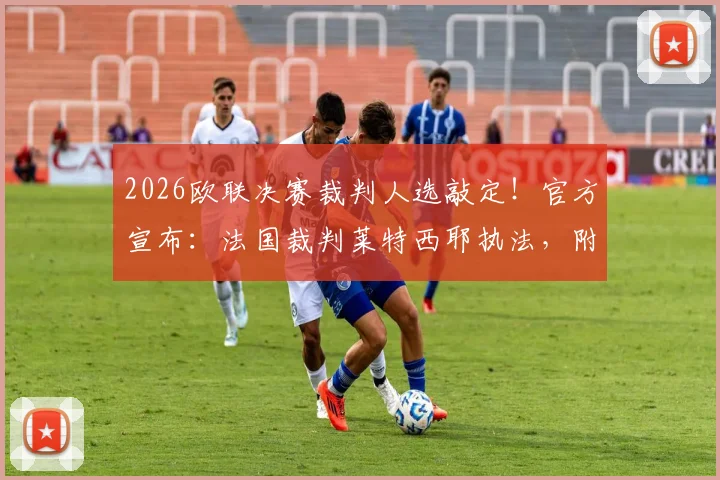 2026欧联决赛裁判人选敲定!官方宣布:法国裁判莱特西耶执法,附欧协决赛主裁马里亚尼履历解析