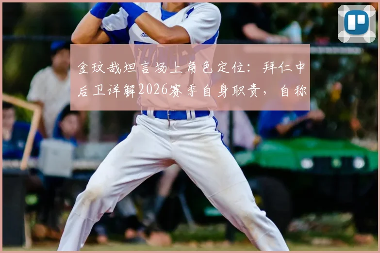 金玟哉坦言场上角色定位：拜仁中后卫详解2026赛季自身职责，自称后方推动者非传统领袖