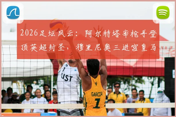 2026足坛风云：阿尔特塔率枪手登顶英超封圣，穆里尼奥三进宫皇马能否再镇更衣室？