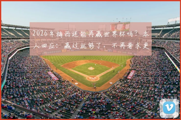 2026年梅西还能再赢世界杯吗？本人回应：赢过就够了，不再奢求更多冠军