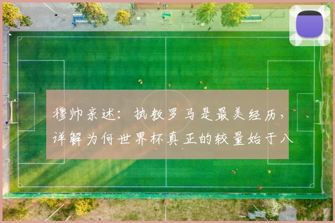 穆帅亲述：执教罗马是最美经历，详解为何世界杯真正的较量始于八强赛
