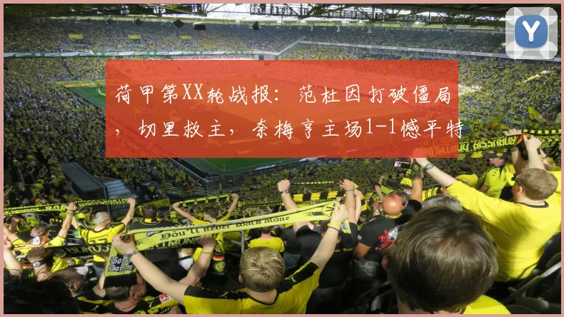 荷甲第XX轮战报：范杜因打破僵局，切里救主，奈梅亨主场1-1憾平特尔斯达，附双方关键数据解读