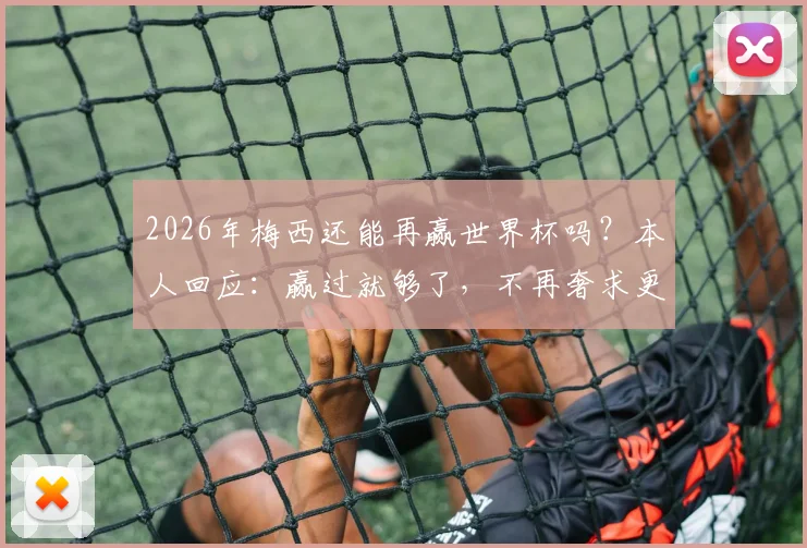 2026年梅西还能再赢世界杯吗？本人回应：赢过就够了，不再奢求更多冠军