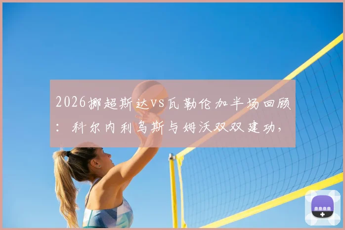 2026挪超斯达vs瓦勒伦加半场回顾：科尔内利乌斯与姆沃双双建功，助斯达2-0领先，附本场关键数据分析