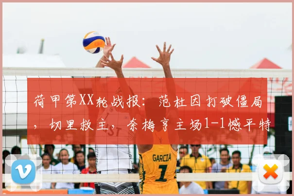 荷甲第XX轮战报：范杜因打破僵局，切里救主，奈梅亨主场1-1憾平特尔斯达，附双方关键数据解读