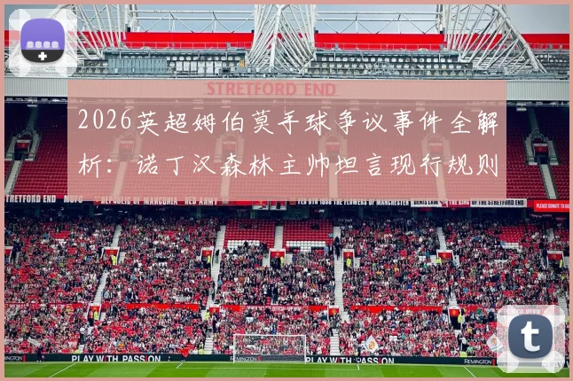 2026英超姆伯莫手球争议事件全解析:诺丁汉森林主帅坦言现行规则混乱,一文说清现在手球到底怎么判
