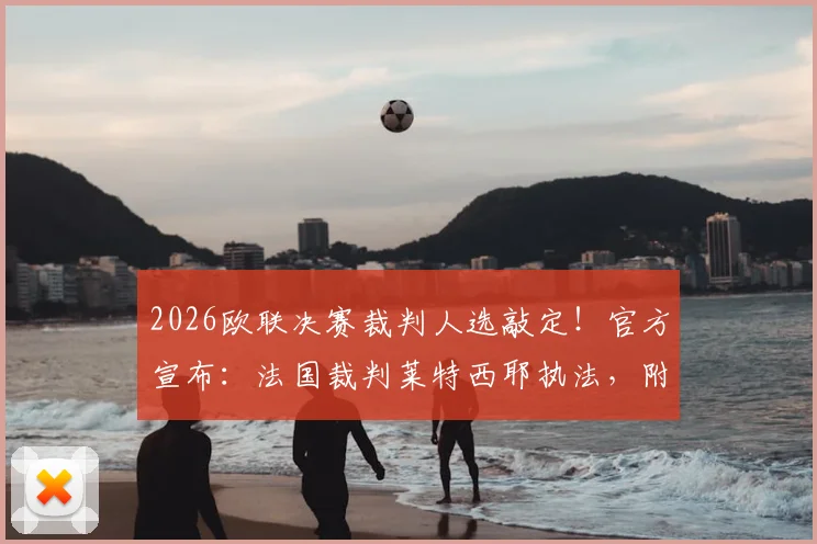 2026欧联决赛裁判人选敲定！官方宣布：法国裁判莱特西耶执法，附欧协决赛主裁马里亚尼履历解析