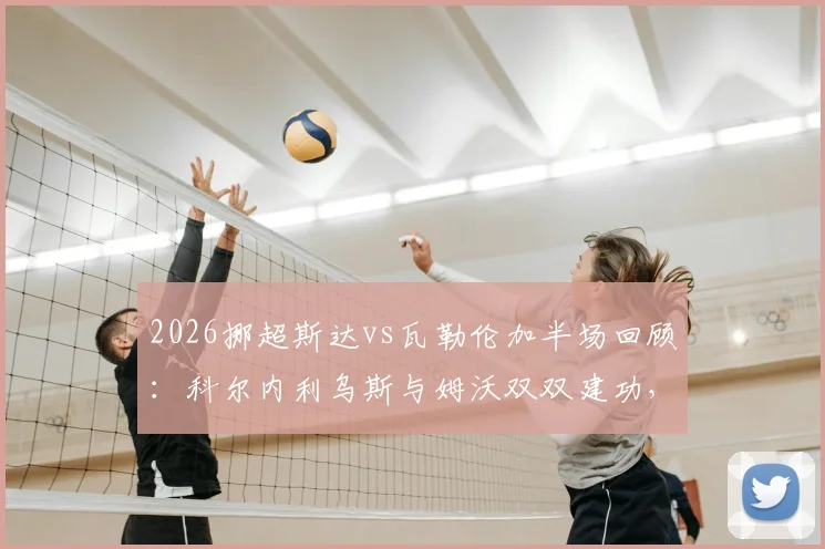 2026挪超斯达vs瓦勒伦加半场回顾：科尔内利乌斯与姆沃双双建功，助斯达2-0领先，附本场关键数据分析